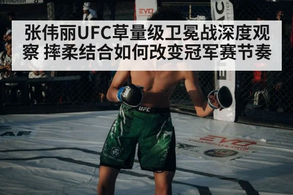 张伟丽UFC草量级卫冕战深度观察 摔柔结合如何改变冠军赛节奏