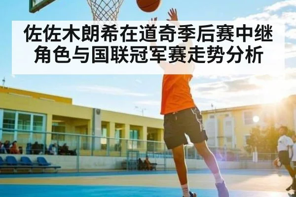 佐佐木朗希在道奇季后赛中继角色与国联冠军赛走势分析