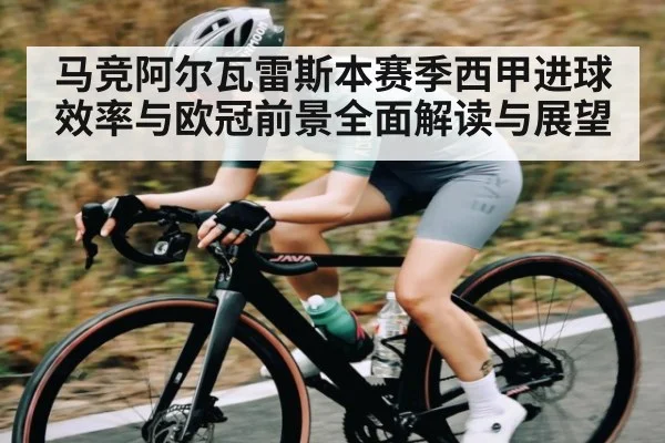 马竞阿尔瓦雷斯本赛季西甲进球效率与欧冠前景全面解读与展望