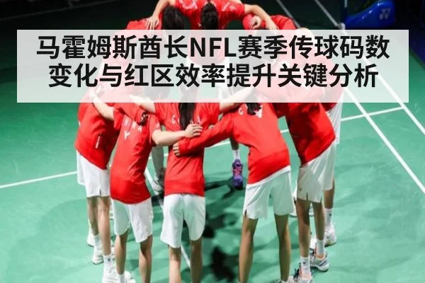 马霍姆斯酋长NFL赛季传球码数变化与红区效率提升关键分析（cc7c7.app）
