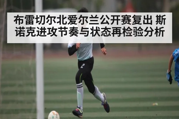 布雷切尔北爱尔兰公开赛复出 斯诺克进攻节奏与状态再检验分析 | c7c7